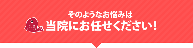 そのようなお悩みは当院にお任せください!