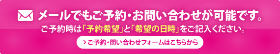 メールでもご予約・お問い合わせが可能です。